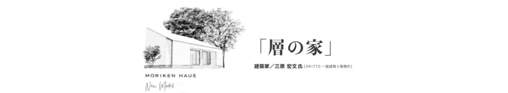 MORIKENHAUS MODEL「層の家」　建築家/三原宏文氏[DRITTO一級建築事務所]